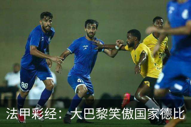 法甲彩经：大巴黎笑傲国家德比